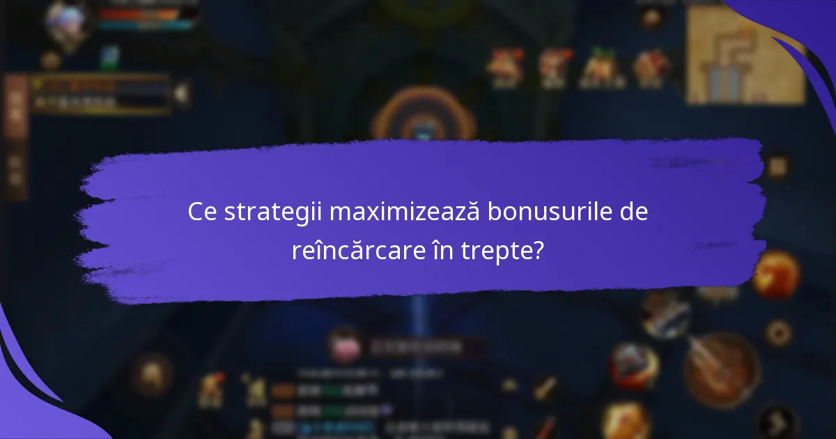 Ce strategii maximizează bonusurile de reîncărcare în trepte?