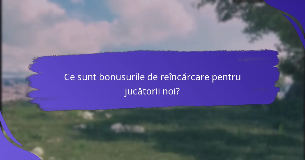 Ce tipuri de bonusuri de reîncărcare sunt disponibile pentru jucătorii noi?
